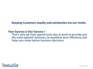 02:49:09 PM Keeping Customers loyalty and satisfaction are our motto Your Success is Our Success ! That's why we have spend every day at work to provide you the most optimal solutions, to maximize your efficiency and helps you make better business decisions 