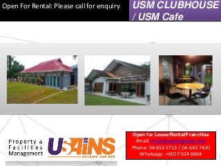 Open For Rental: Please call for enquiry USM CLUBHOUSE
/ USM Cafe
Open for Lease/Rental/Franchise
Email: mnor@usainsgroup.com
Phone: 04-653 5713 / 04-643 7420
Whatsapp: +6017-524 6664
 