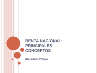 RENTA NACIONAL:
PRINCIPALES
CONCEPTOS
Claudi Miró Villegas
 
