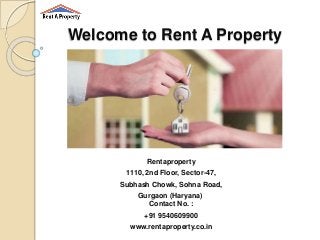 Welcome to Rent A Property
Rentaproperty
1110, 2nd Floor, Sector-47,
Subhash Chowk, Sohna Road,
Gurgaon (Haryana)
Contact No. :
+91 9540609900
www.rentaproperty.co.in
 