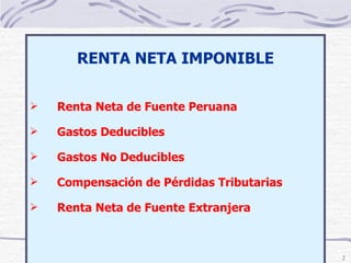 RENTA NETA IMPONIBLE Renta  Neta de Fuente Peruana Gastos Deducibles Gastos No Deducibles Compensación de Pérdidas Tributarias Renta Neta de Fuente Extranjera 