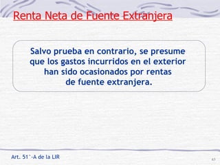 Art.  51 °- A  de  la LIR Renta Neta de Fuente Extranjera Salvo prueba en contrario, se presume  que los gastos incurridos en el exterior  han sido ocasionados por rentas  de fuente extranjera. 