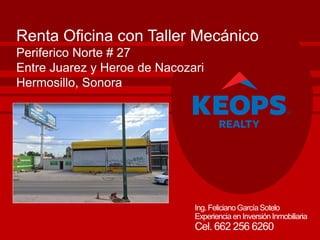 Ing.FelicianoGarcíaSotelo
Experienciaen InversiónInmobiliaria
Cel. 662 256 6260
Renta Oficina con Taller Mecánico
Periferico Norte # 27
Entre Juarez y Heroe de Nacozari
Hermosillo, Sonora
 