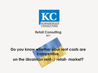 Retail Consulting
2017
Do you know whether your rent costs are
competitive,
on the Ukrainian rent- / retail- market?
 