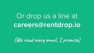 Or drop us a line at
careers@rentdrop.io
(We read every email, I promise)
 