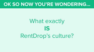 OK SO NOW YOU’RE WONDERING...
What exactly
IS
RentDrop’s culture?
 