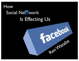 How
 Social Ne work
      Is Effecting Us



                            tabe
                           a
                        n W
                    R e
 