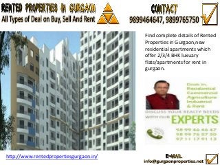 Find complete details of Rented
Properties in Gurgaon,new
residential apartments which
offer 2/3/4 BHK luxuary
flats/apartments for rent in
gurgaon.

http://www.rentedpropertiesgurgaon.in/

 