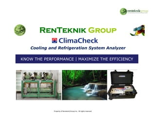 RenTeknik Group

        Cooling and Refrigeration System Analyzer

    KNOW THE PERFORMANCE | MAXIMIZE THE EFFICIENCY




1
                  Property of Renteknik Group Inc.  All rights reserved
 