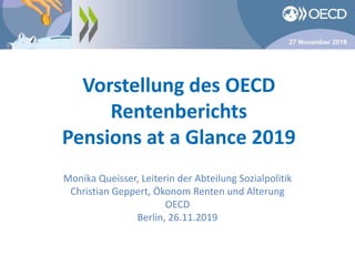 Vorstellung des OECD
Rentenberichts
Pensions at a Glance 2019
Monika Queisser, Leiterin der Abteilung Sozialpolitik
Christian Geppert, Ökonom Renten und Alterung
OECD
Berlin, 26.11.2019
 