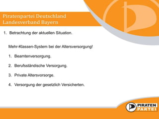 1. Betrachtung der aktuellen Situation.
Mehr-Klassen-System bei der Altersversorgung!
1. Beamtenversorgung.
2. Berufsständische Versorgung.
3. Private Altersvorsorge.
4. Versorgung der gesetzlich Versicherten.
 
