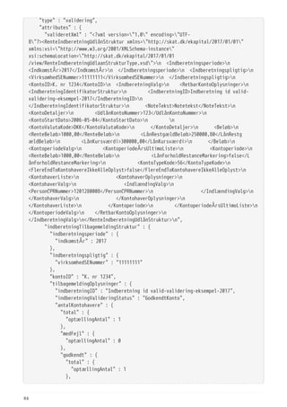   "type" : "validering",
  "attributes" : {
  "valideretXml" : "<?xml version="1.0" encoding="UTF-
8"?><RenteIndberetningUdlånStruktur xmlns="http://skat.dk/ekapital/2017/01/01"
xmlns:xsi="http://www.w3.org/2001/XMLSchema-instance"
xsi:schemaLocation="http://skat.dk/ekapital/2017/01/01
/view/RenteIndberetningUdlaanStrukturType.xsd">n <Indberetningsperiode>n
<IndkomstÅr>2017</IndkomstÅr>n </Indberetningsperiode>n <Indberetningspligtig>n
<VirksomhedSENummer>11111111</VirksomhedSENummer>n </Indberetningspligtig>n
<KontoID>K. nr 1234</KontoID>n <IndberetningValg>n <RetbarKontoOplysninger>n
<IndberetningIdentifikatorStruktur>n <IndberetningID>Indberetning id valid-
validering-eksempel-2017</IndberetningID>n
</IndberetningIdentifikatorStruktur>n <NoteTekst>Notetekst</NoteTekst>n
<KontoDetaljer>n <UdlånKontoNummer>123</UdlånKontoNummer>n
<KontoStartDato>2006-05-04</KontoStartDato>n n
<KontoValutaKode>DKK</KontoValutaKode>n </KontoDetaljer>n <Beløb>n
<RenteBeløb>1000,00</RenteBeløb>n <LånRestgældBeløb>250000,80</LånRestg
ældBeløb>n <LånKursværdi>300000,00</LånKursværdi>n </Beløb>n
<KontoperiodeValg>n <KontoperiodeÅrsUltimoListe>n <Kontoperiode>n
<RenteBeløb>1000,00</RenteBeløb>n <LånForholdRestanceMarkering>false</L
ånForholdRestanceMarkering>n <KontoTypeKode>56</KontoTypeKode>n
<FlereEndToKontohavereIkkeAlleOplyst>false</FlereEndToKontohavereIkkeAlleOplyst>n
<KontohaverListe>n <KontohaverOplysninger>n
<KontohaverValg>n <IndlændingValg>n
<PersonCPRNummer>1201280008</PersonCPRNummer>n </IndlændingValg>n
</KontohaverValg>n </KontohaverOplysninger>n
</KontohaverListe>n </Kontoperiode>n </KontoperiodeÅrsUltimoListe>n
</KontoperiodeValg>n </RetbarKontoOplysninger>n
</IndberetningValg>n</RenteIndberetningUdlånStruktur>n",
  "indberetningTilbagemeldingStruktur" : {
  "indberetningsperiode" : {
  "indkomstÅr" : 2017
  },
  "indberetningspligtig" : {
  "virksomhedSENummer" : "11111111"
  },
  "kontoID" : "K. nr 1234",
  "tilbagemeldingOplysninger" : {
  "indberetningID" : "Indberetning id valid-validering-eksempel-2017",
  "indberetningValideringStatus" : "GodkendtKonto",
  "antalKontohavere" : {
  "total" : {
  "optællingAntal" : 1
  },
  "medFejl" : {
  "optællingAntal" : 0
  },
  "godkendt" : {
  "total" : {
  "optællingAntal" : 1
  },
84
 