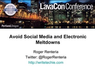 Avoid Social Media and Electronic
           Meltdowns
           Roger Renteria
      Twitter: @RogerRenteria
       http://writetechie.com
 