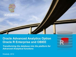 Transforming the database into the platform for Advanced Analytical functions Oracle Advanced Analytics Option Oracle R Enterprise and OBIEE   Waalwijk, 2012 
