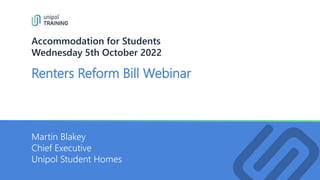 Renters Reform Bill Webinar
Accommodation for Students
Wednesday 5th October 2022
Martin Blakey
Chief Executive
Unipol Student Homes
 
