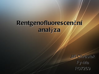 Rentgenofluorescenční analýza Jiří Chrástek Fy-Ma R07269 