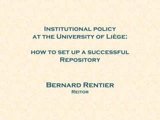 Institutional policy
at the University of Liège:
how to set up a successful
Repository
Bernard Rentier
Reitor
 