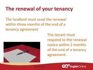 The renewal of your tenancy
Image shared under CC0
The landlord must send the renewal
within three months of the end of a
tenancy agreement
The tenant must
respond to the renewal
notice within 2 months
of the end of a tenancy
agreement.
 