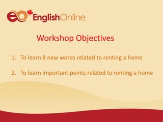 Workshop Objectives
1. To learn 8 new words related to renting a home
2. To learn important points related to renting a home
 
