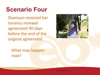 Scenario Four
Shamsun received her
tenancy renewal
agreement 90 days
before the end of the
original agreement.
Image shared under CC0
What may happen
now?
 