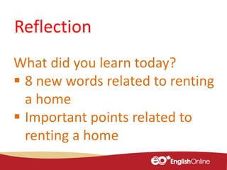 Reflection
What did you learn today?
 8 new words related to renting
a home
 Important points related to
renting a home
 