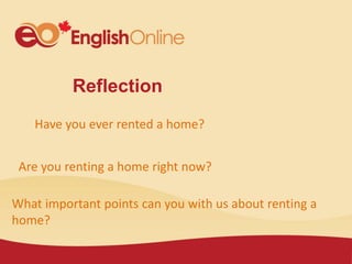 Reflection
Have you ever rented a home?
Are you renting a home right now?
What important points can you with us about renting a
home?
 