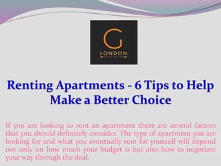 If you are looking to rent an apartment there are several factors
that you should definitely consider. The type of apartment you are
looking for and what you eventually rent for yourself will depend
not only on how much your budget is but also how to negotiate
your way through the deal.
 