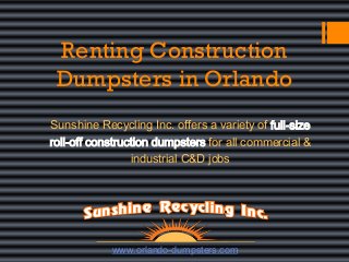 Renting Construction
Dumpsters in Orlando
Sunshine Recycling Inc. offers a variety of full-size
roll-off construction dumpsters for all commercial &
industrial C&D jobs

www.orlando-dumpsters.com

 