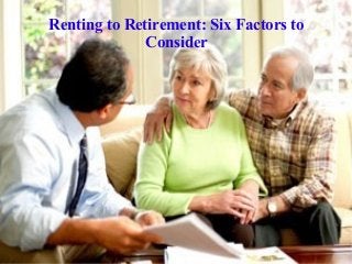 Renting to Retirement: Six Factors to
Consider
 