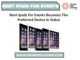 WWW.IPADRENTALDUBAI.COM
RENT IPADS FOR EVENTS
Rent Ipads For Events Becomes The
Preferred Device in Dubai
 