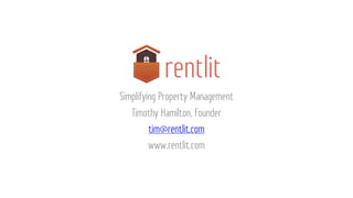 Simplifying Property Management
Timothy Hamilton, Founder
tim@rentlit.com
www.rentlit.com
 