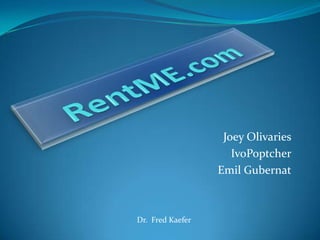 RentME.com  Joey Olivaries IvoPoptcher Emil Gubernat Dr.  Fred Kaefer 
