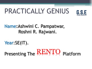 PRACTICALLY GENIUS
Name:Ashwini C. Pampatwar,
Roshni R. Rajwani.
Year:SE(IT).
Presenting The PlatformRENTO
 
