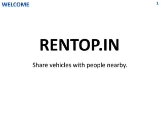 Share vehicles with people nearby.
RENTOP.IN
 
