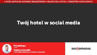 Prowadzący
Szymon Lisowski
COO, Digital Marketing Consultant, Socjomania
Twój hotel w social media
 