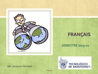 FRANÇAIS

                                     SEMESTRE 2013-11




Ma. Jocelyne Perréard
                        J Perréard
 
