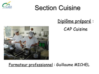 Section CuisineSection Cuisine
Diplôme préparé :
CAP Cuisine
Formateur professionnel : Guillaume MICHEL
 