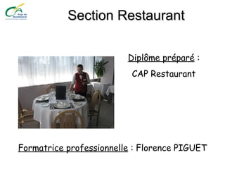 Section RestaurantSection Restaurant
Diplôme préparé :
CAP Restaurant
Formatrice professionnelle : Florence PIGUET
 