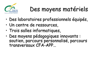 Des moyens matérielsDes moyens matériels
• Des laboratoires professionnels équipés,Des laboratoires professionnels équipés,
• Un centre de ressources,Un centre de ressources,
• Trois salles informatiques,Trois salles informatiques,
• Des moyens pédagogiques innovants :Des moyens pédagogiques innovants :
soutien, parcours personnalisé, parcourssoutien, parcours personnalisé, parcours
transversaux CFA-APP…transversaux CFA-APP…
 