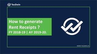 How to generate
Rent Receipts ?
FY 2018-19 | AY 2019-20.
WWW.TAX2WIN.IN
 