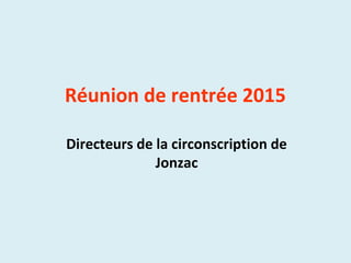 Réunion de rentrée 2015
Directeurs de la circonscription de
Jonzac
 