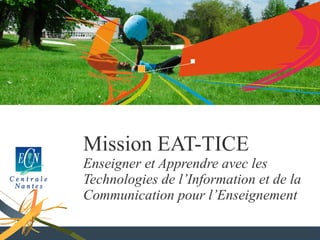 Mission EAT-TICE Enseigner et Apprendre avec les Technologies de l’Information et de la Communication pour l’Enseignement 