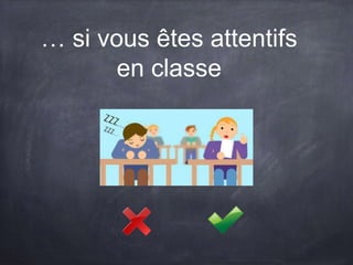 … si vous êtes attentifs
en classe
 