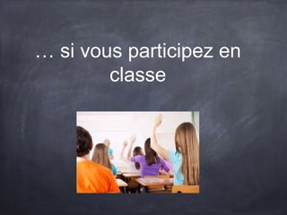 … si vous participez en
classe
 