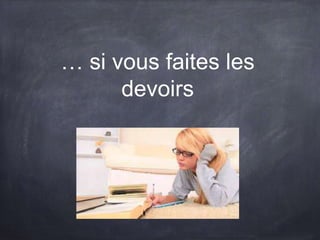 … si vous faites les
devoirs
 