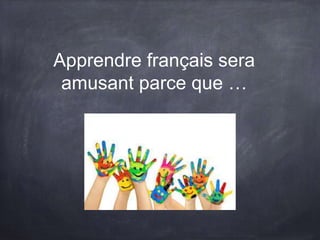 Apprendre français sera
amusant parce que …
 