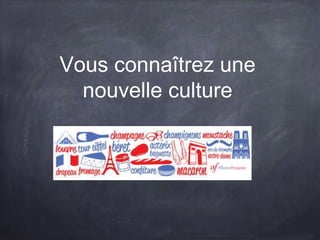 Vous connaîtrez une
nouvelle culture
 