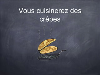 Vous cuisinerez des
crêpes
 
