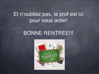 Et n’oubliez pas, la prof est ici
pour vous aider!
BONNE RENTRÉE!!!
 