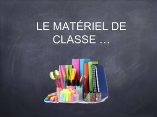 LE MATÉRIEL DE
CLASSE …
 